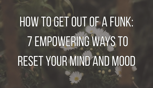 How to Get Out of a Funk: 7 Empowering Ways to Reset Your Mind and Mood